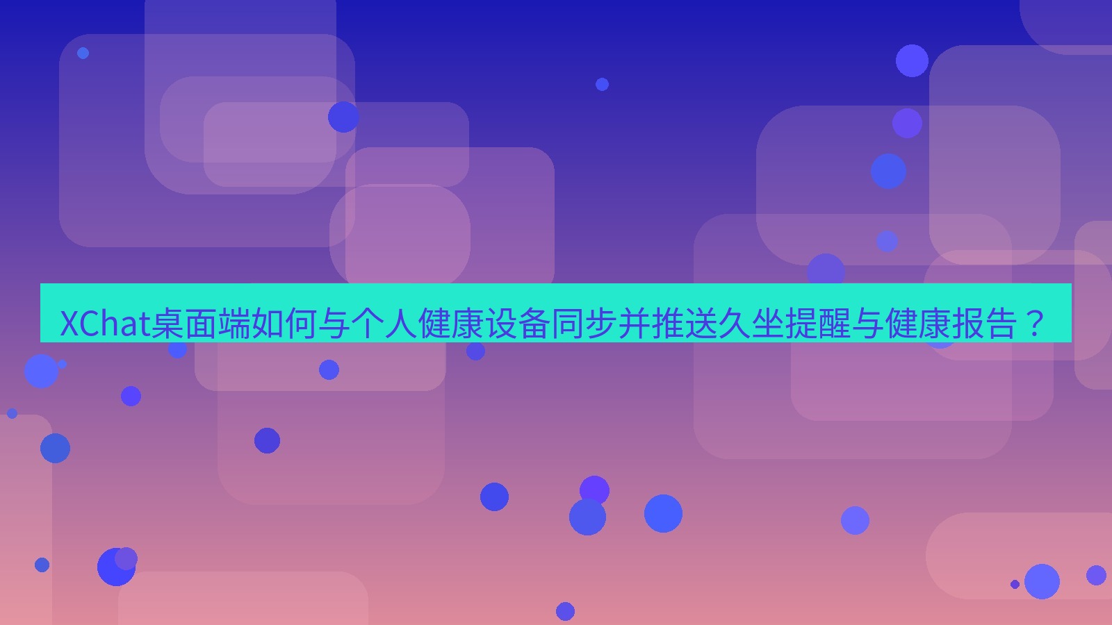 xchat XChat桌面端如何与个人健康设备同步并推送久坐提醒与健康报告？
