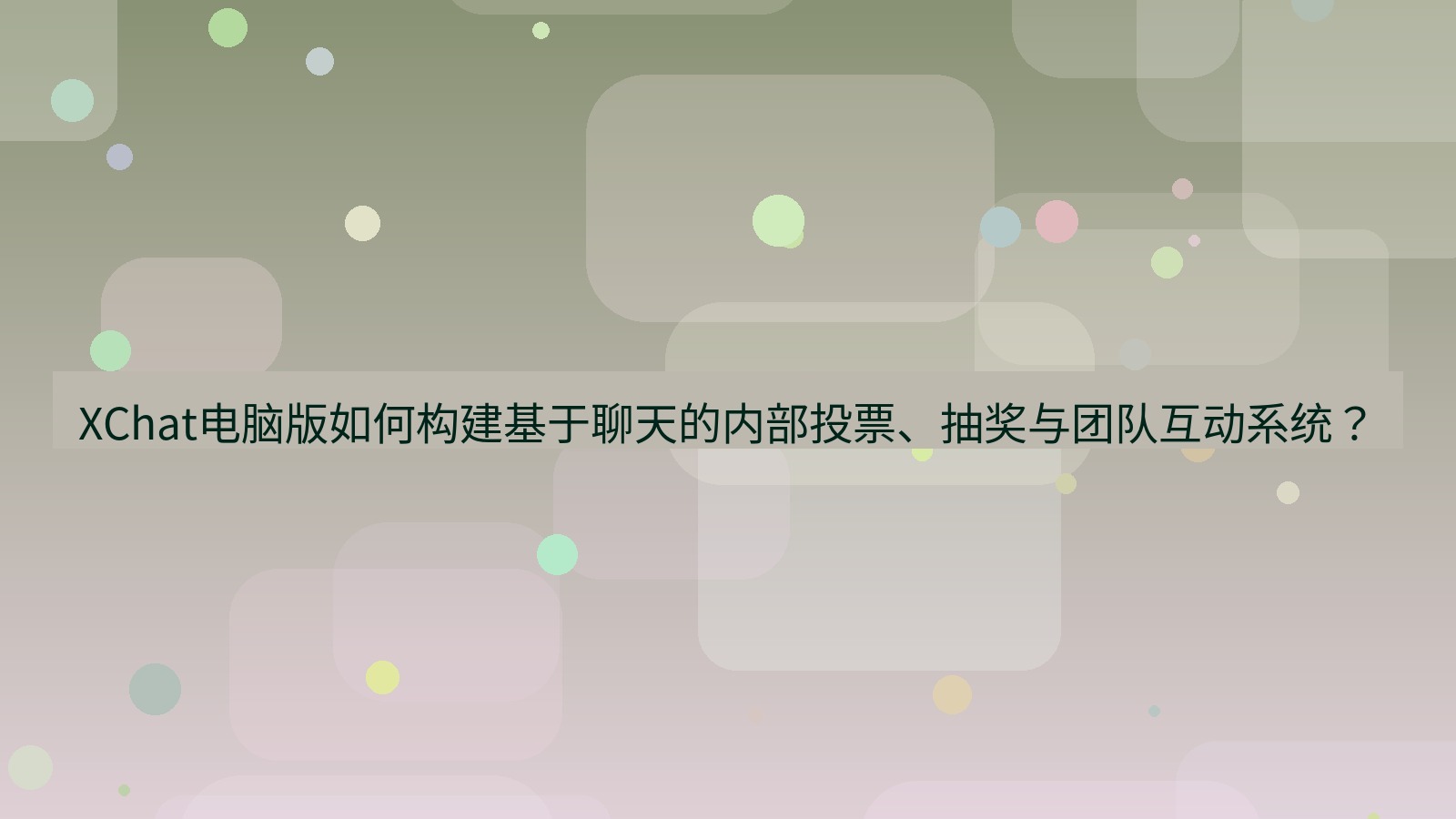 xchat XChat电脑版如何构建基于聊天的内部投票、抽奖与团队互动系统？
