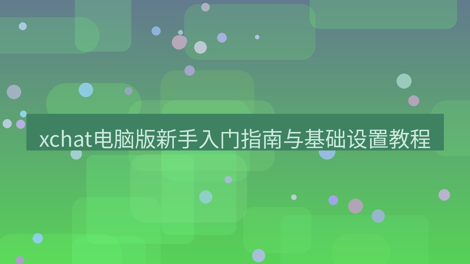 xchat电脑版 xchat电脑版新手入门指南与基础设置教程