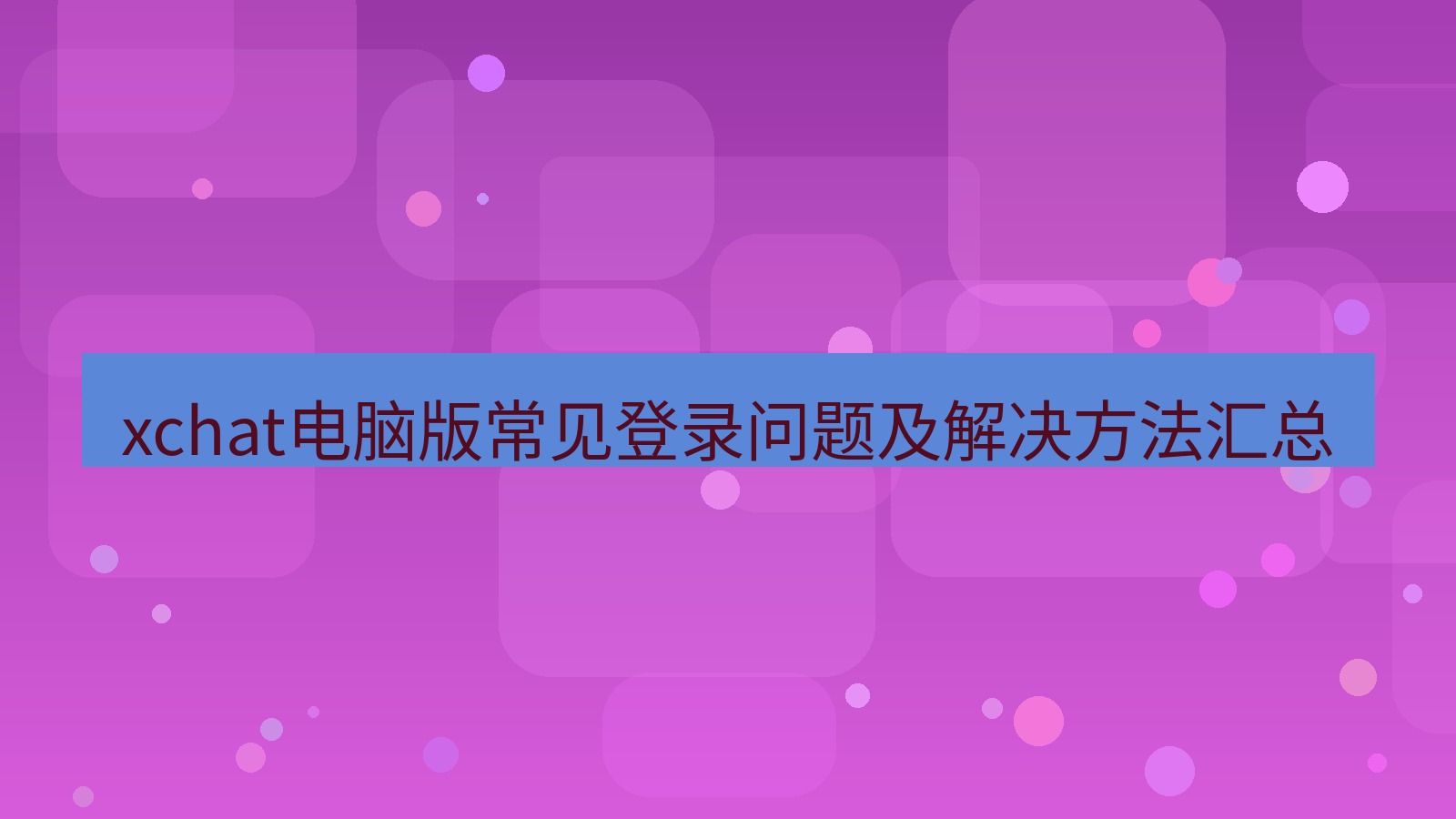 xchat电脑版 xchat电脑版常见登录问题及解决方法汇总