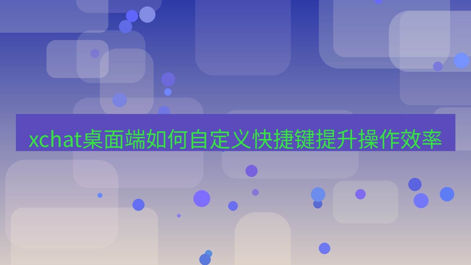 xchat电脑版 xchat桌面端如何自定义快捷键提升操作效率