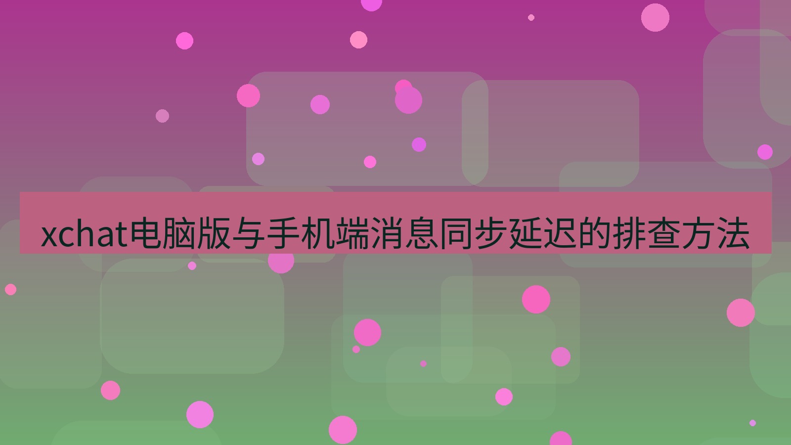 xchat电脑版 xchat电脑版与手机端消息同步延迟的排查方法