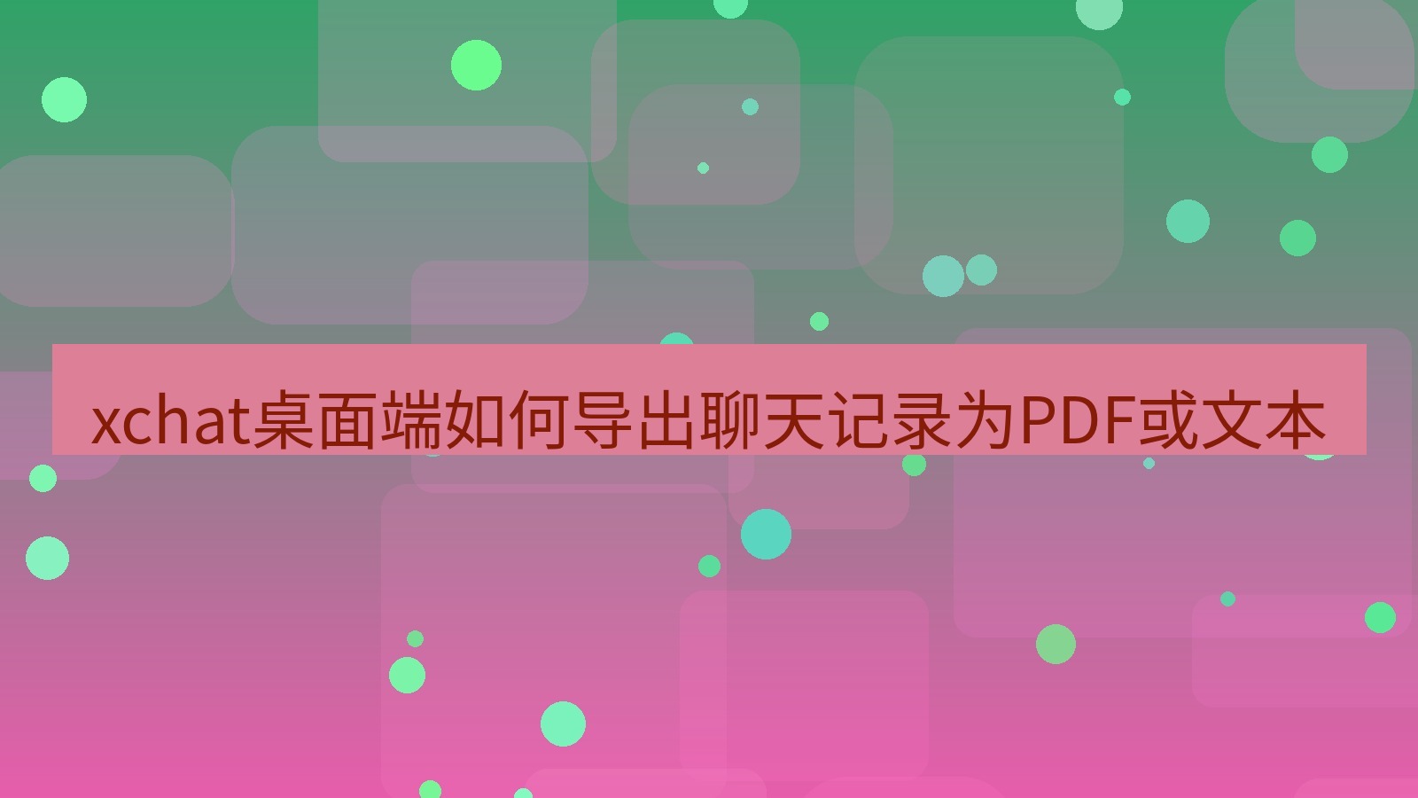 xchat电脑版 xchat桌面端如何导出聊天记录为PDF或文本