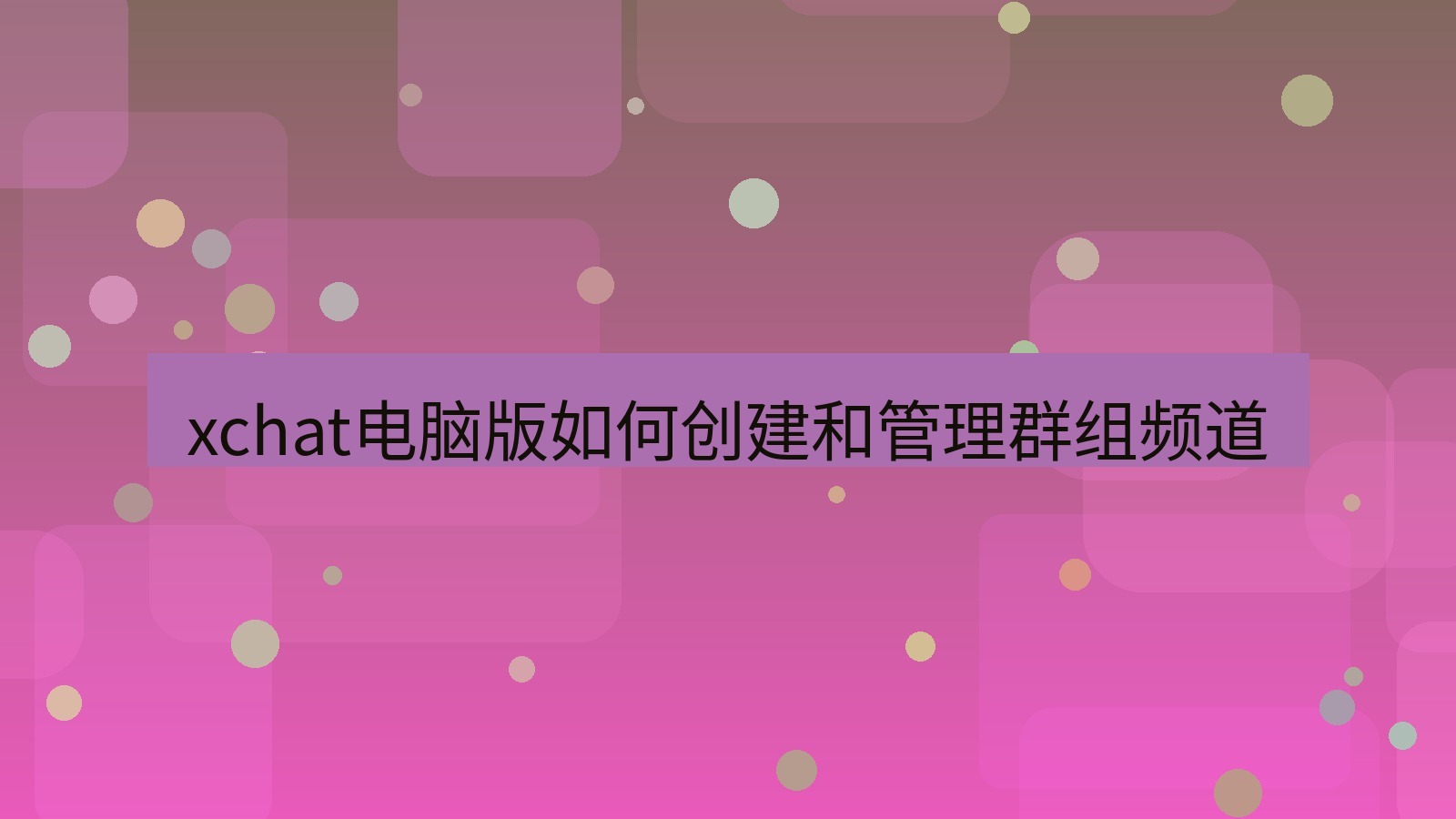 xchat电脑版 xchat电脑版如何创建和管理群组频道