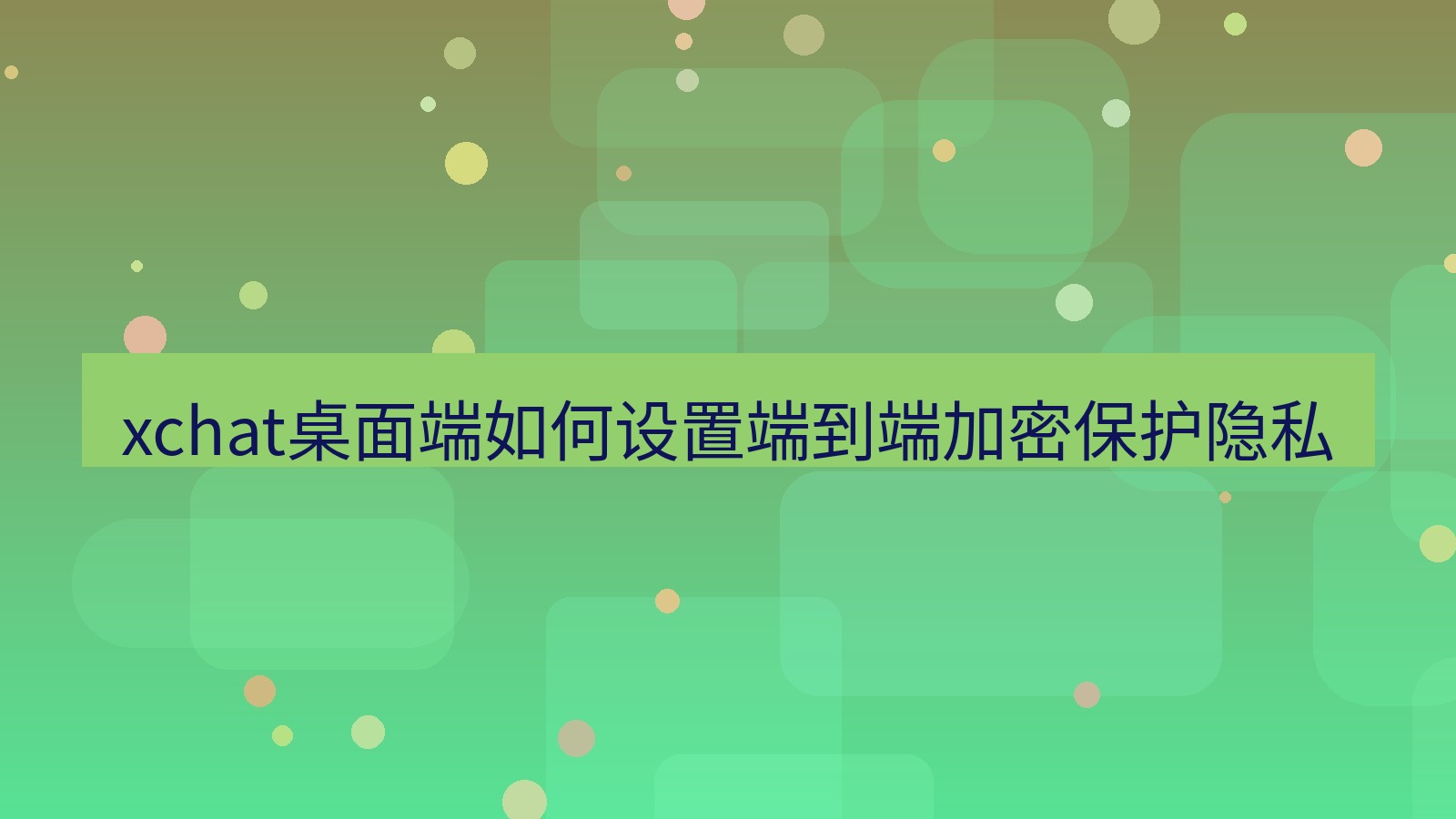 xchat电脑版 xchat桌面端如何设置端到端加密保护隐私