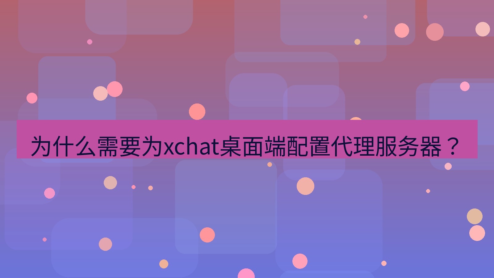 xchat电脑版 为什么需要为xchat桌面端配置代理服务器？