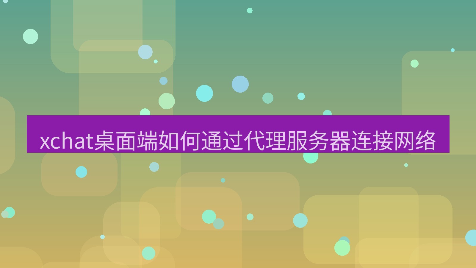 xchat电脑版 xchat桌面端如何通过代理服务器连接网络