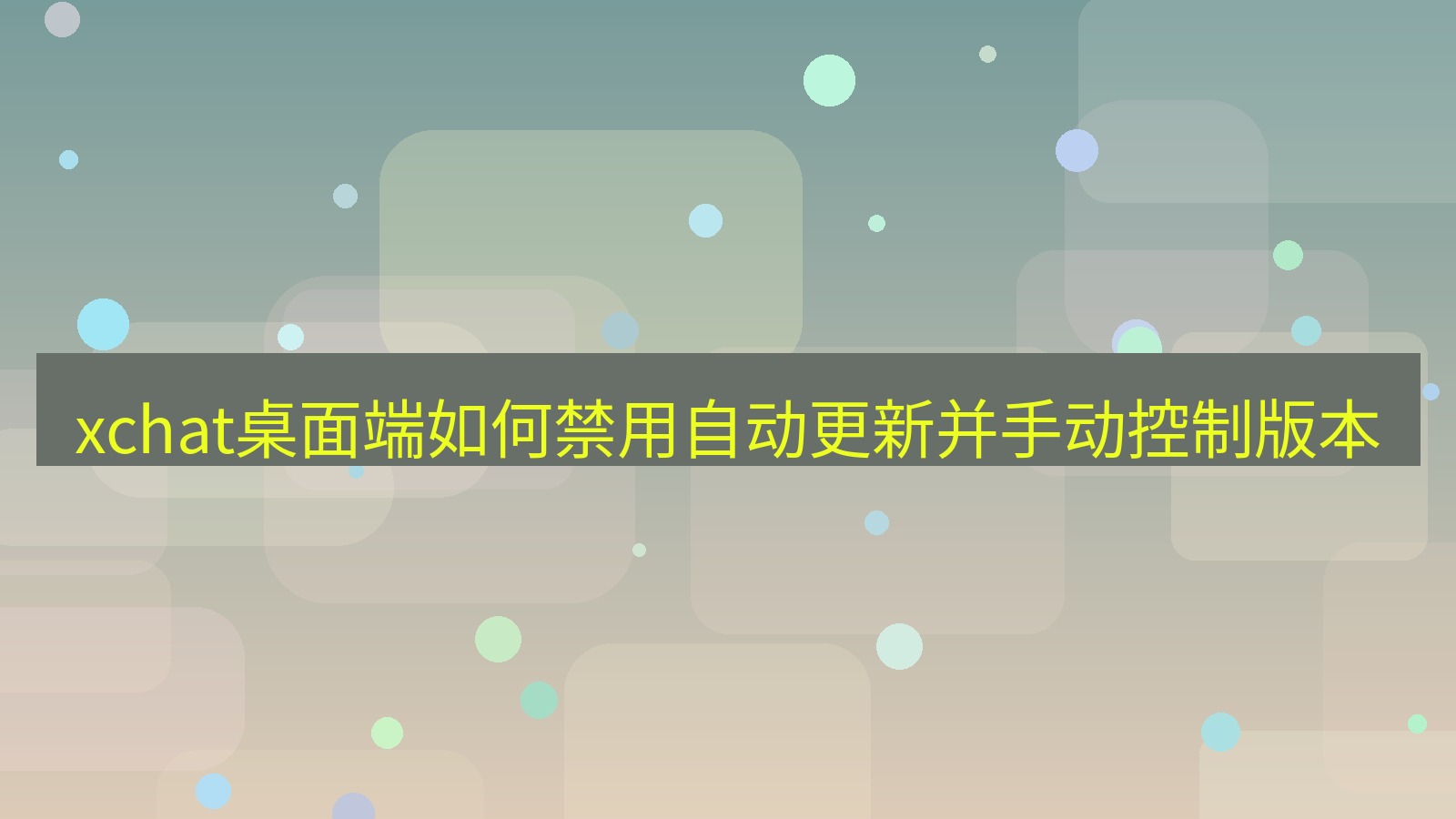 xchat电脑版 xchat桌面端如何禁用自动更新并手动控制版本