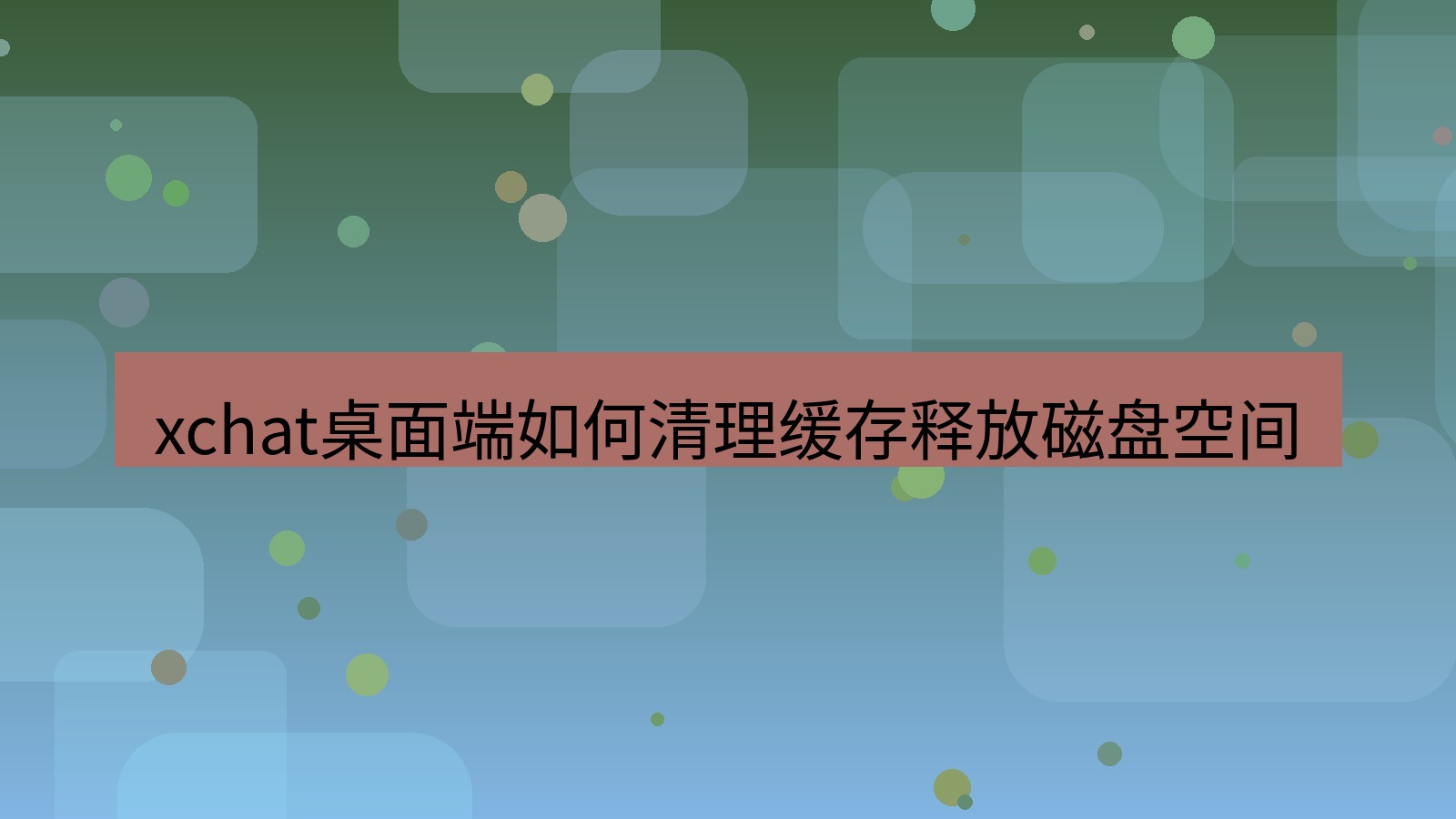 xchat电脑版 xchat桌面端如何清理缓存释放磁盘空间