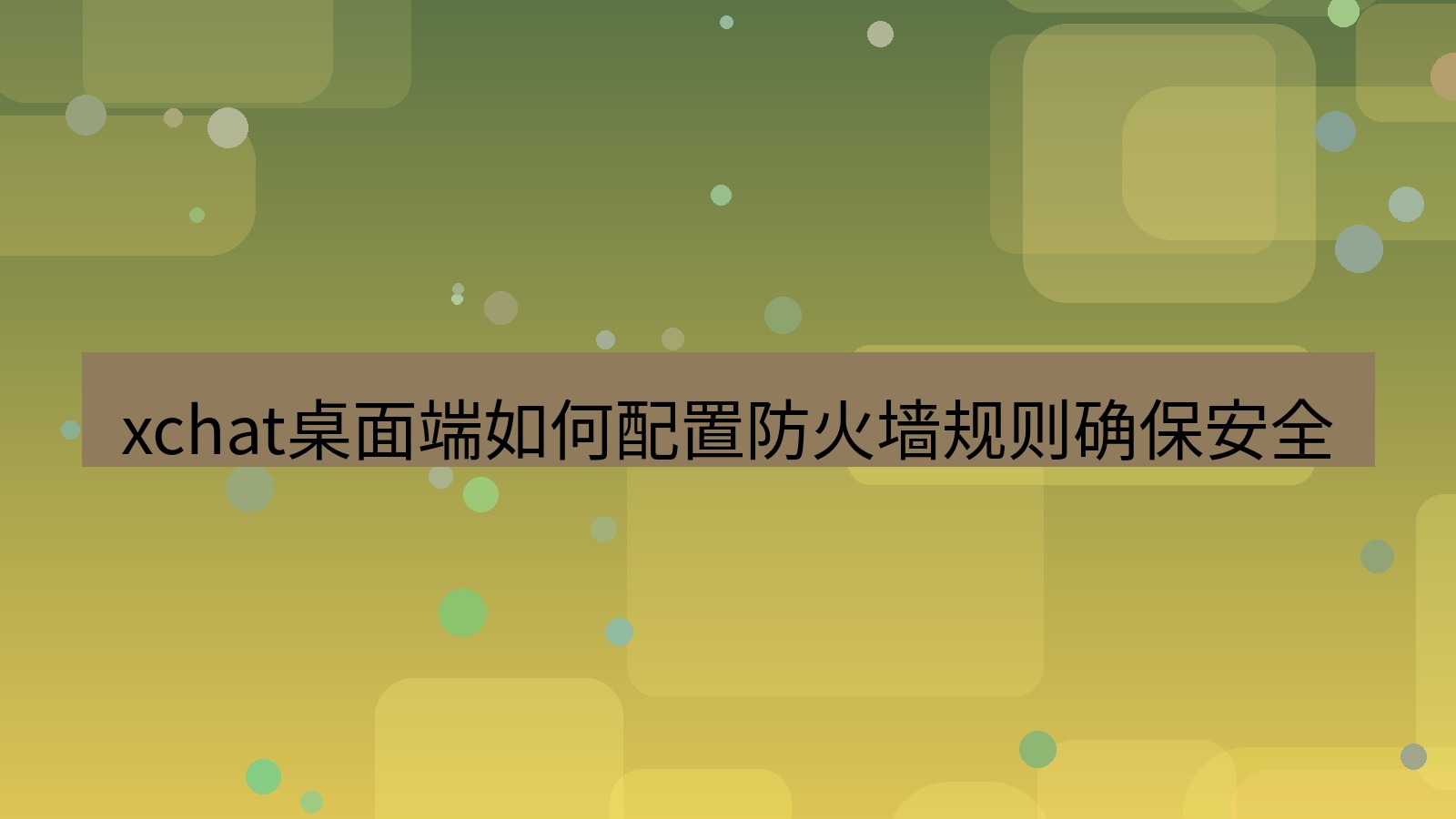 xchat电脑版 xchat桌面端如何配置防火墙规则确保安全