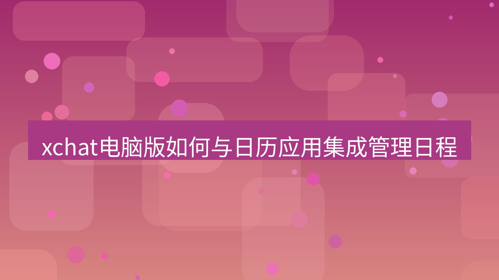 xchat电脑版 xchat电脑版如何与日历应用集成管理日程