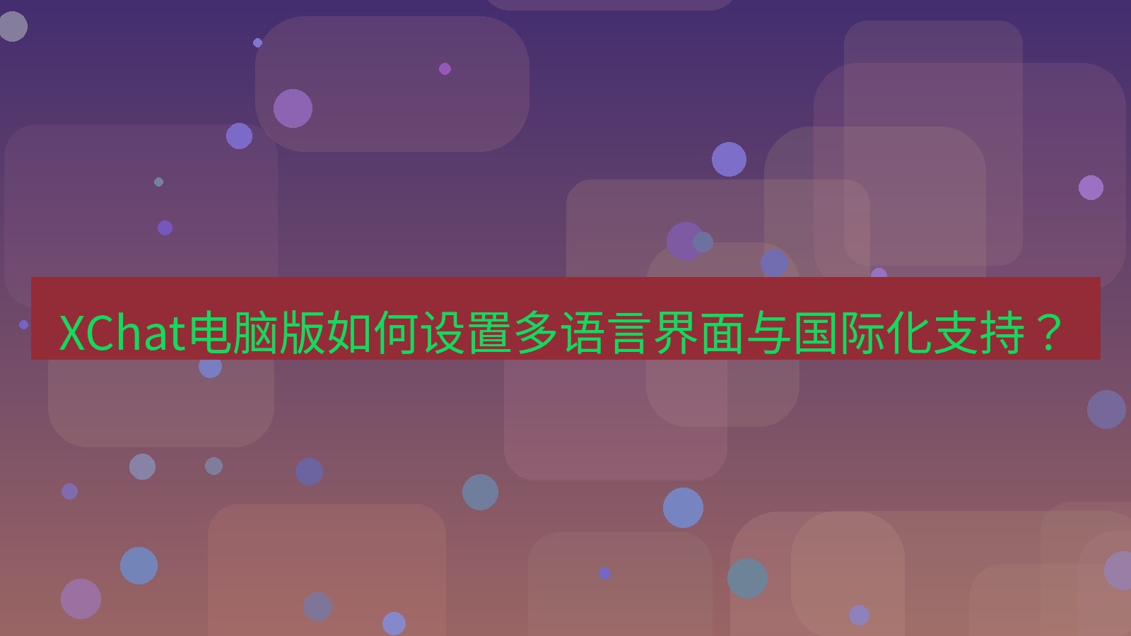 xchat XChat电脑版如何设置多语言界面与国际化支持？