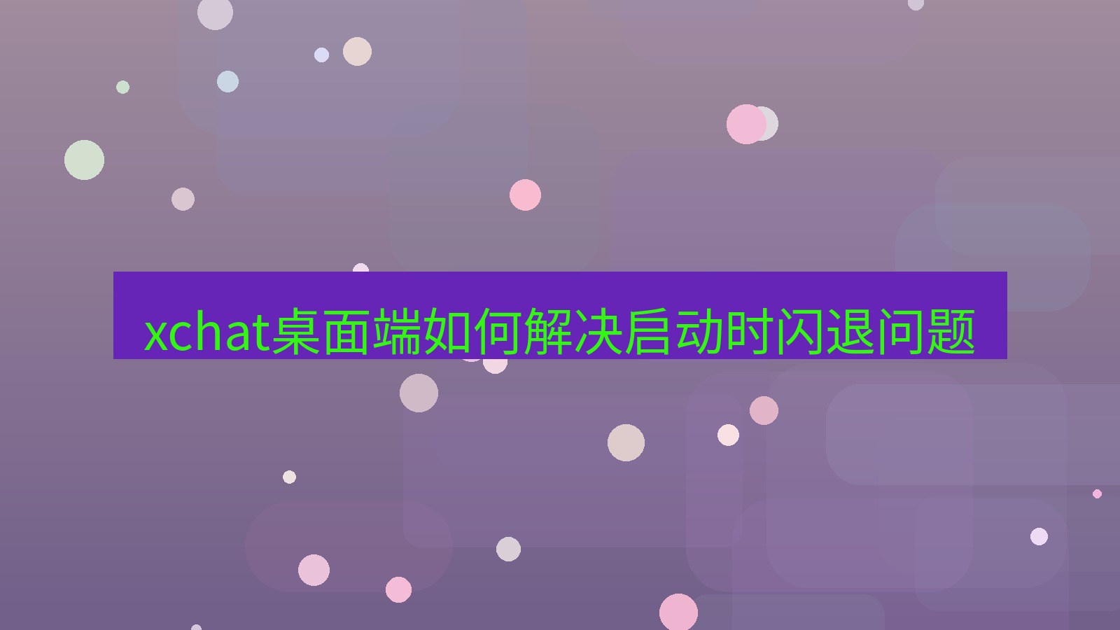 xchat电脑版 xchat桌面端如何解决启动时闪退问题