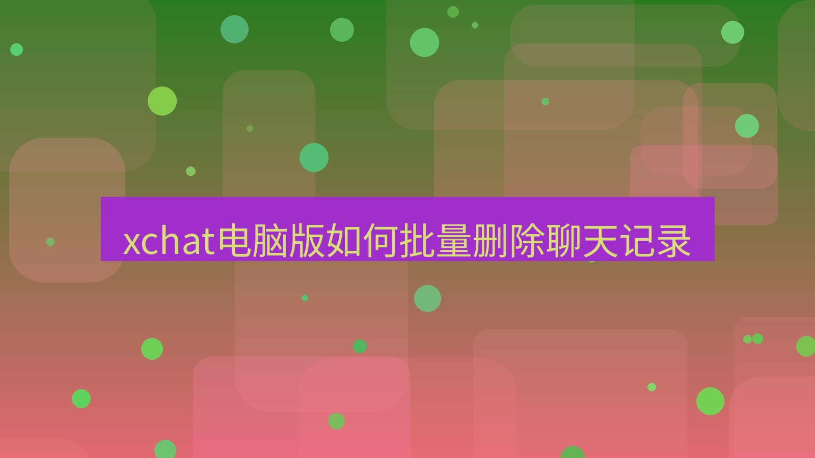 xchat电脑版 xchat电脑版如何批量删除聊天记录