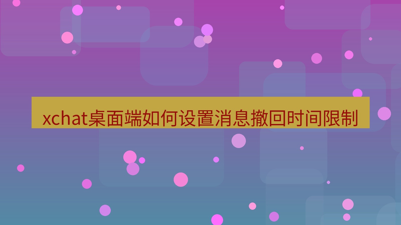 xchat电脑版 xchat桌面端如何设置消息撤回时间限制