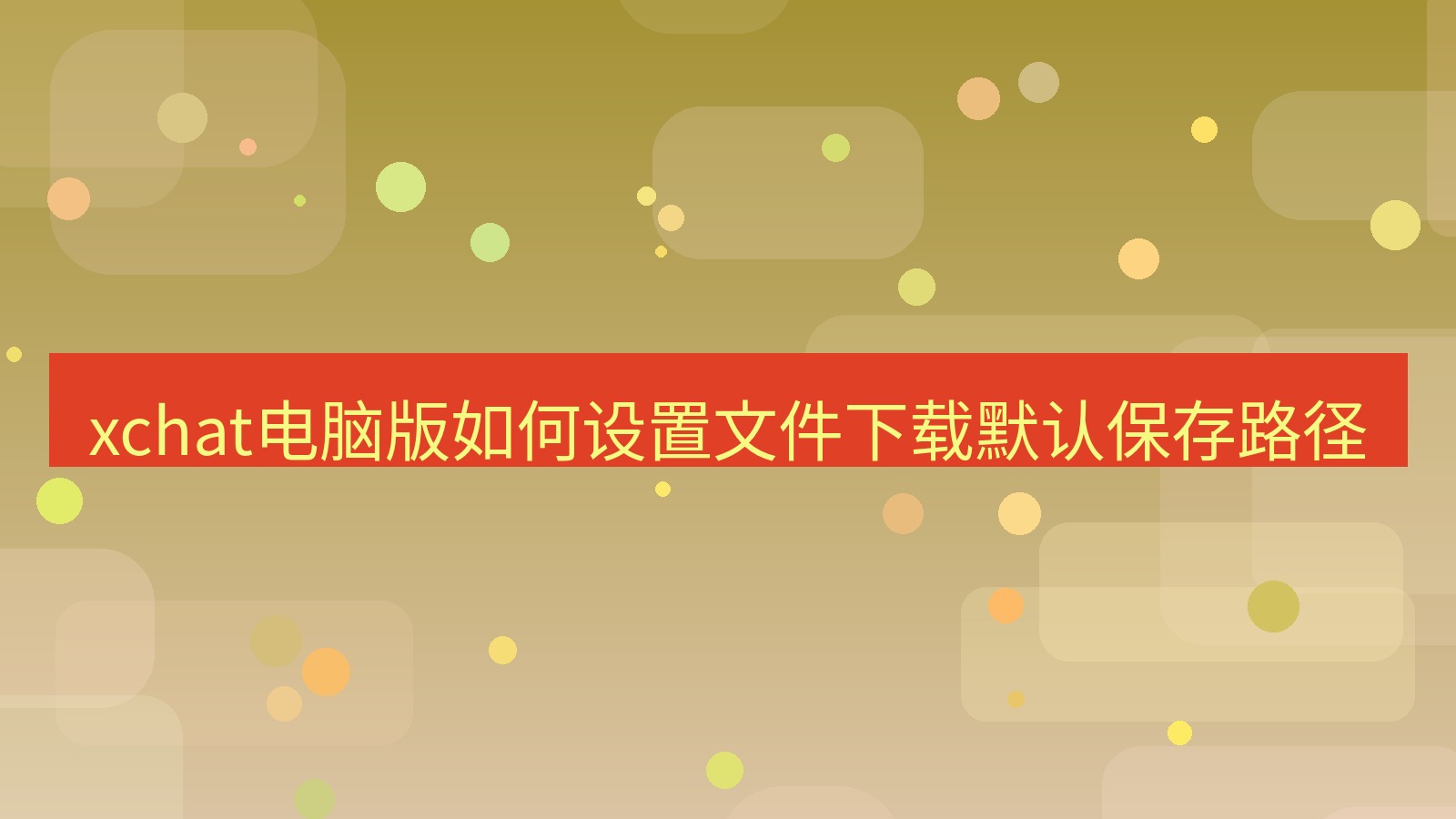 xchat电脑版 xchat电脑版如何设置文件下载默认保存路径