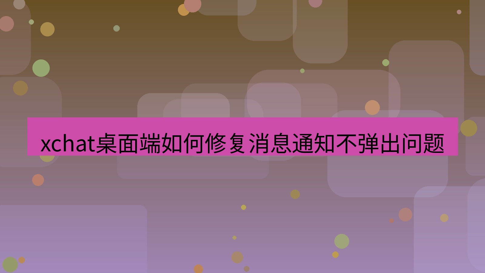 xchat电脑版 xchat桌面端如何修复消息通知不弹出问题