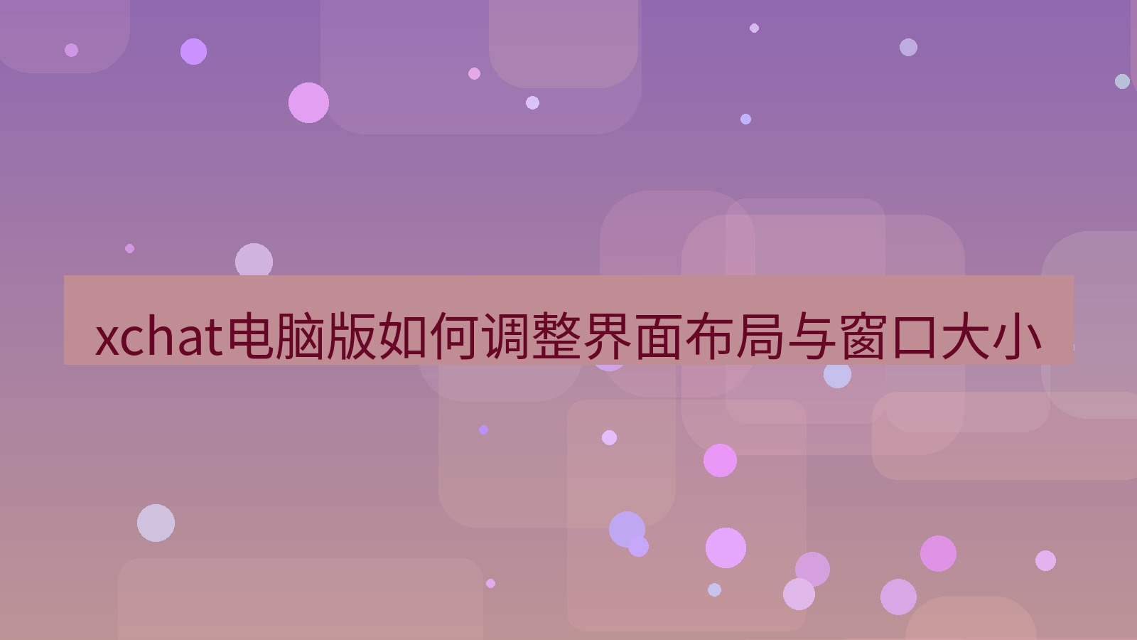 xchat电脑版 xchat电脑版如何调整界面布局与窗口大小