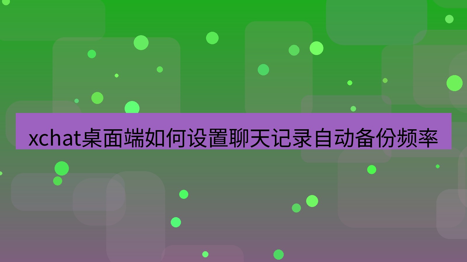 xchat电脑版 xchat桌面端如何设置聊天记录自动备份频率