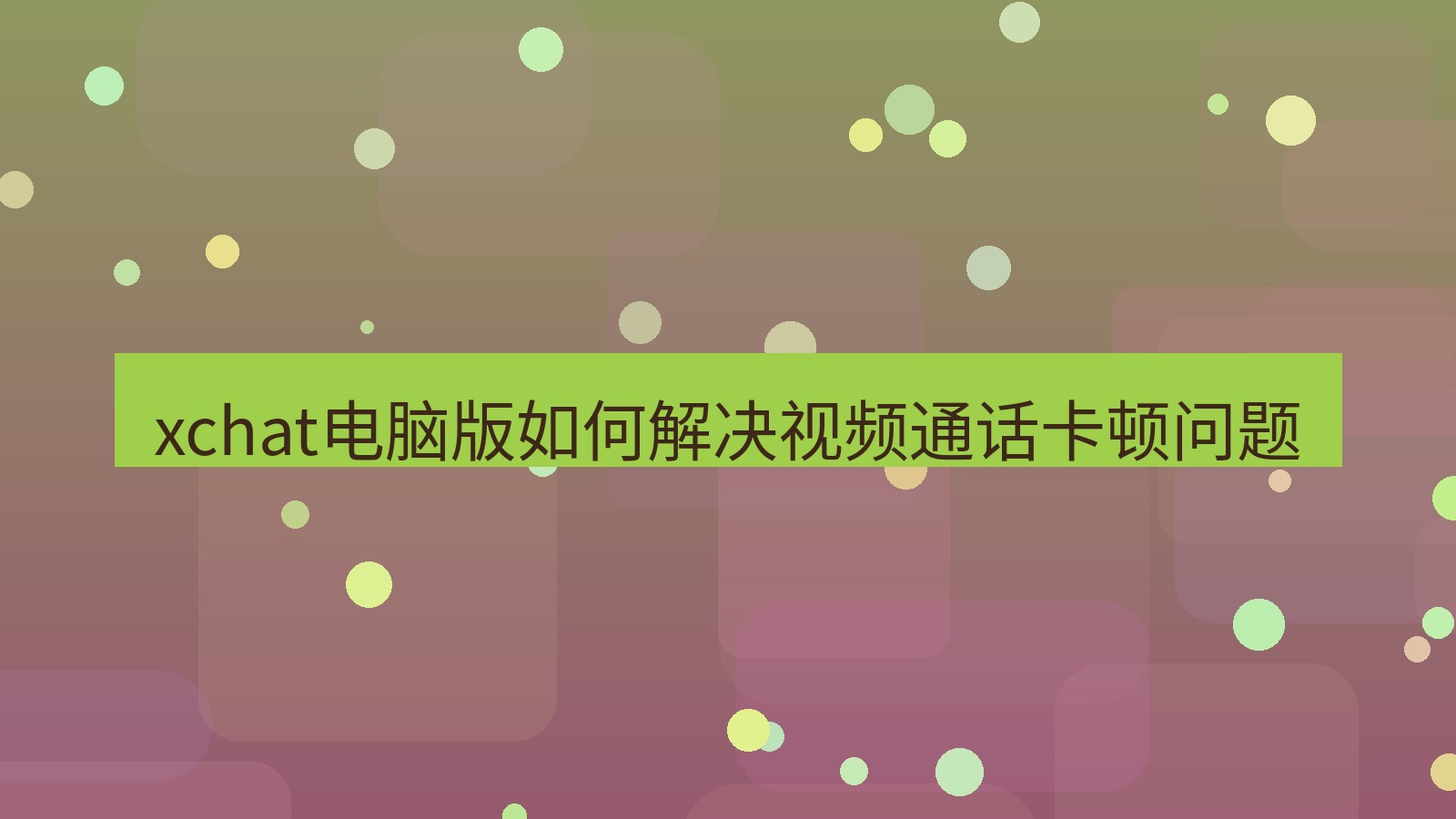 xchat电脑版 xchat电脑版如何解决视频通话卡顿问题