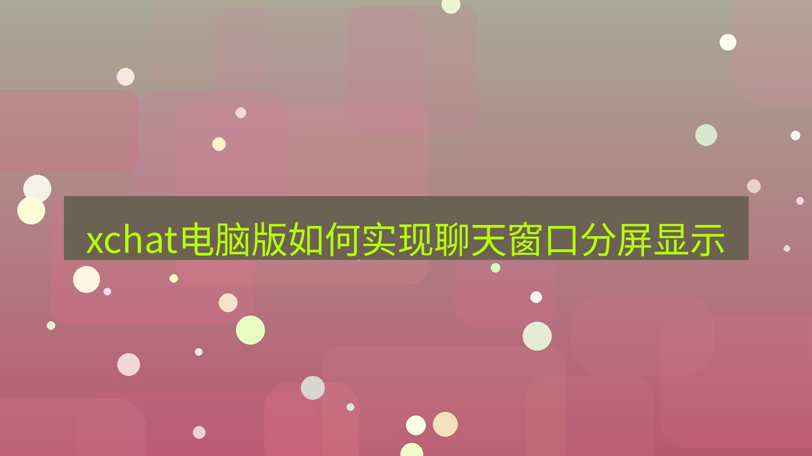 xchat电脑版 xchat电脑版如何实现聊天窗口分屏显示