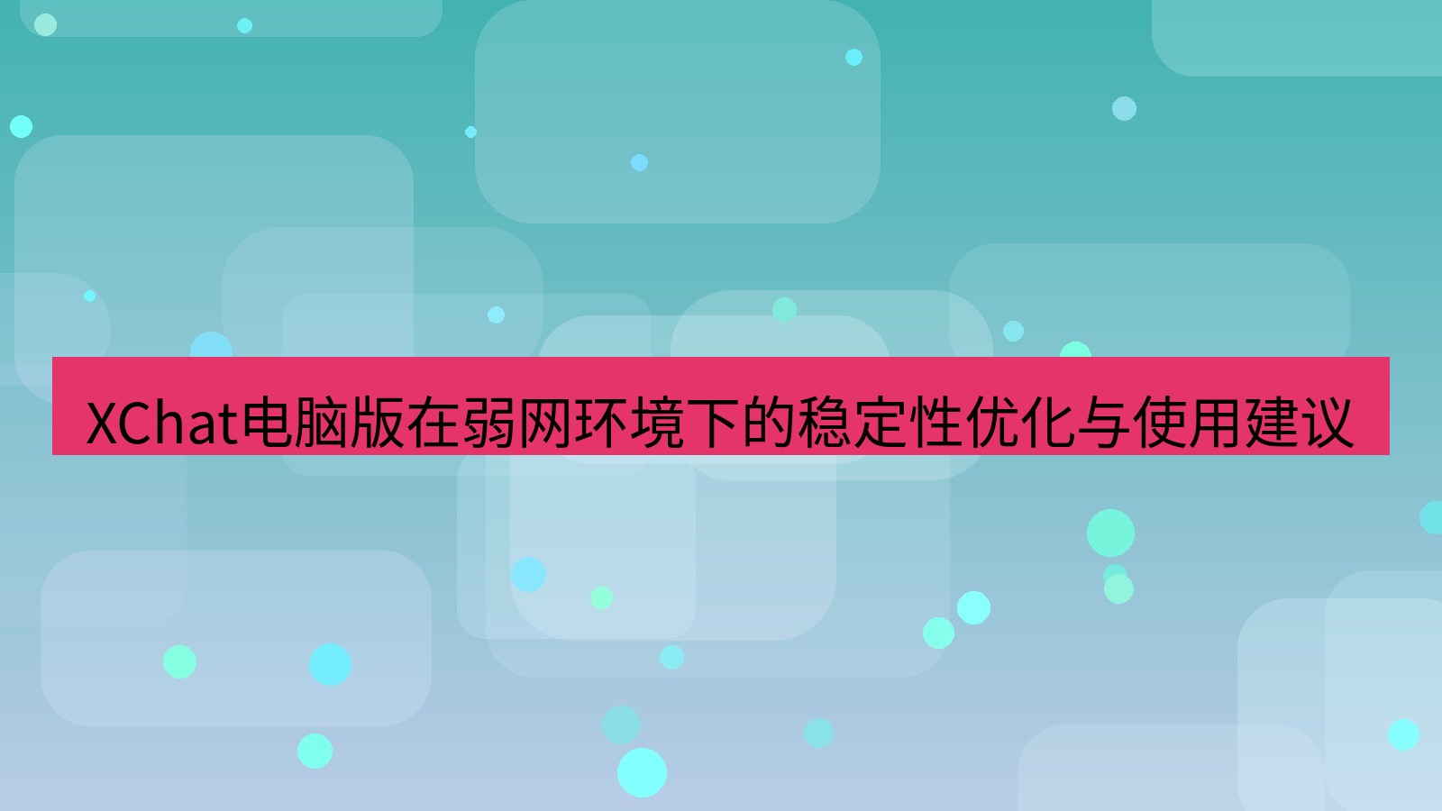 xchat XChat电脑版在弱网环境下的稳定性优化与使用建议