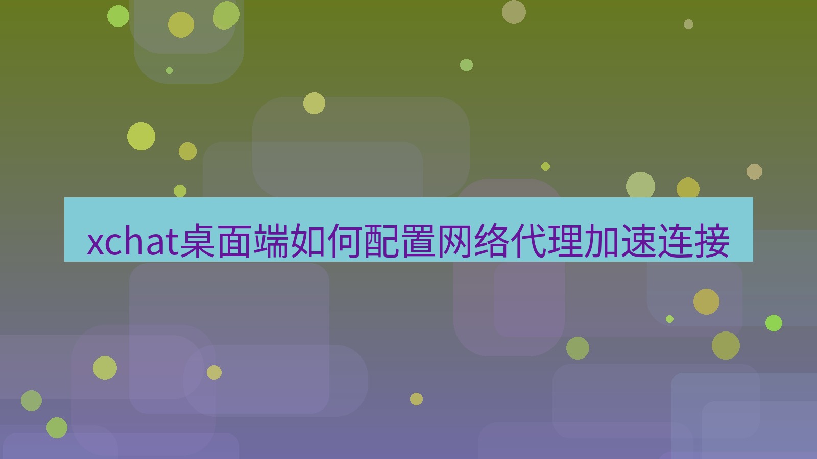 xchat电脑版 xchat桌面端如何配置网络代理加速连接