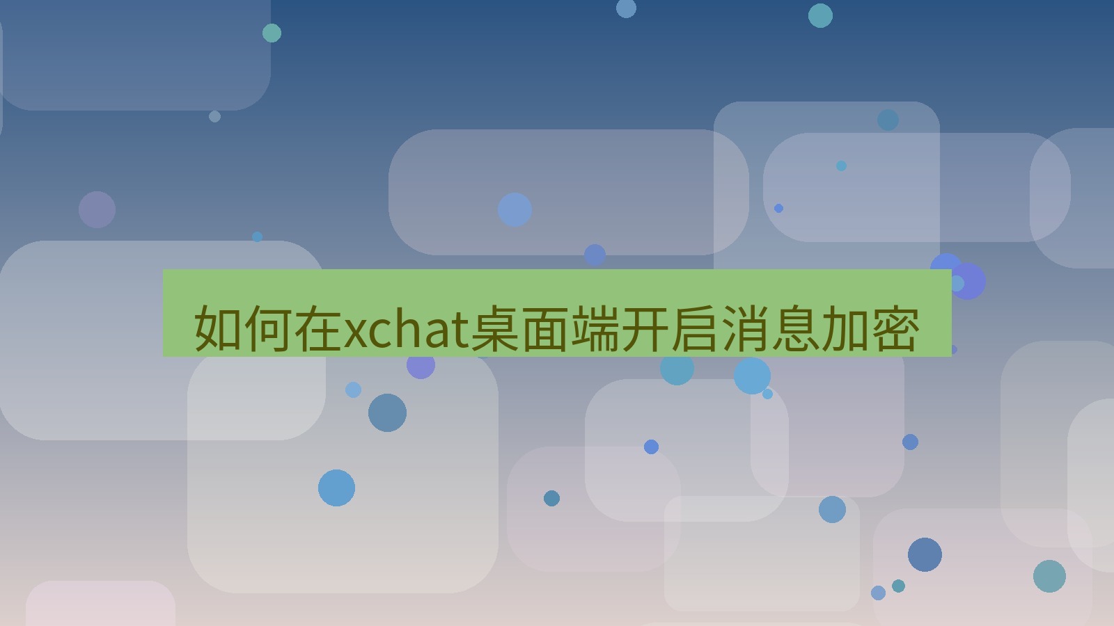 xchat电脑版 如何在xchat桌面端开启消息加密