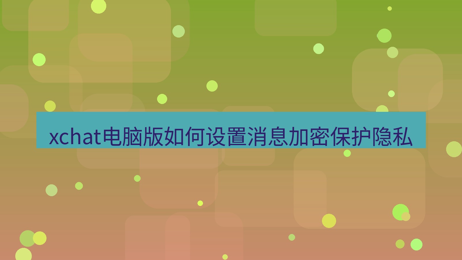 xchat电脑版 xchat电脑版如何设置消息加密保护隐私