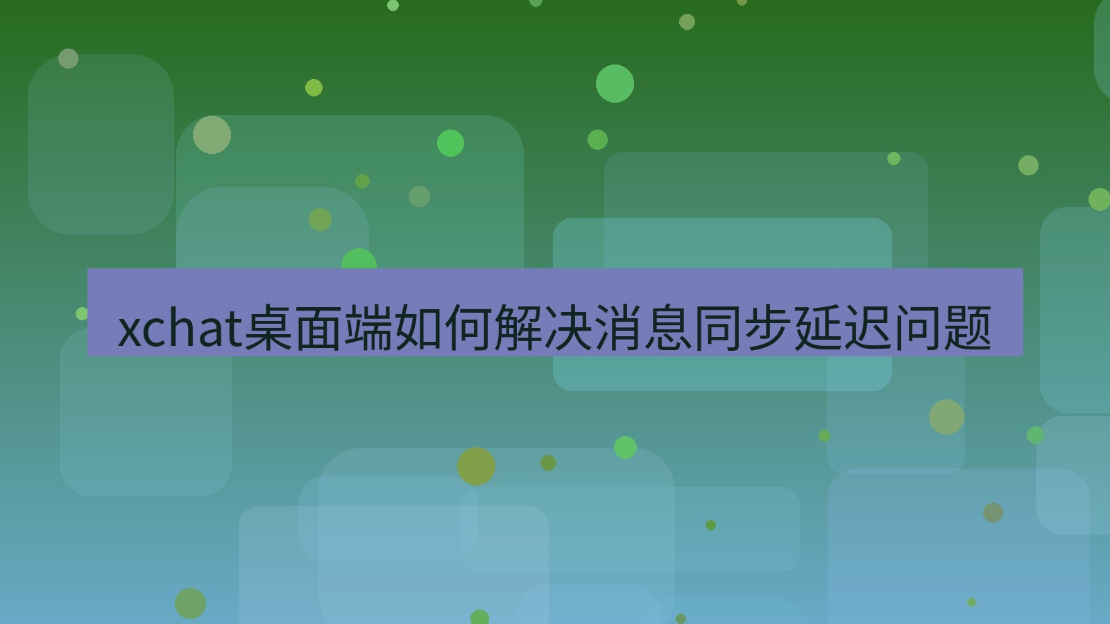 xchat电脑版 xchat桌面端如何解决消息同步延迟问题