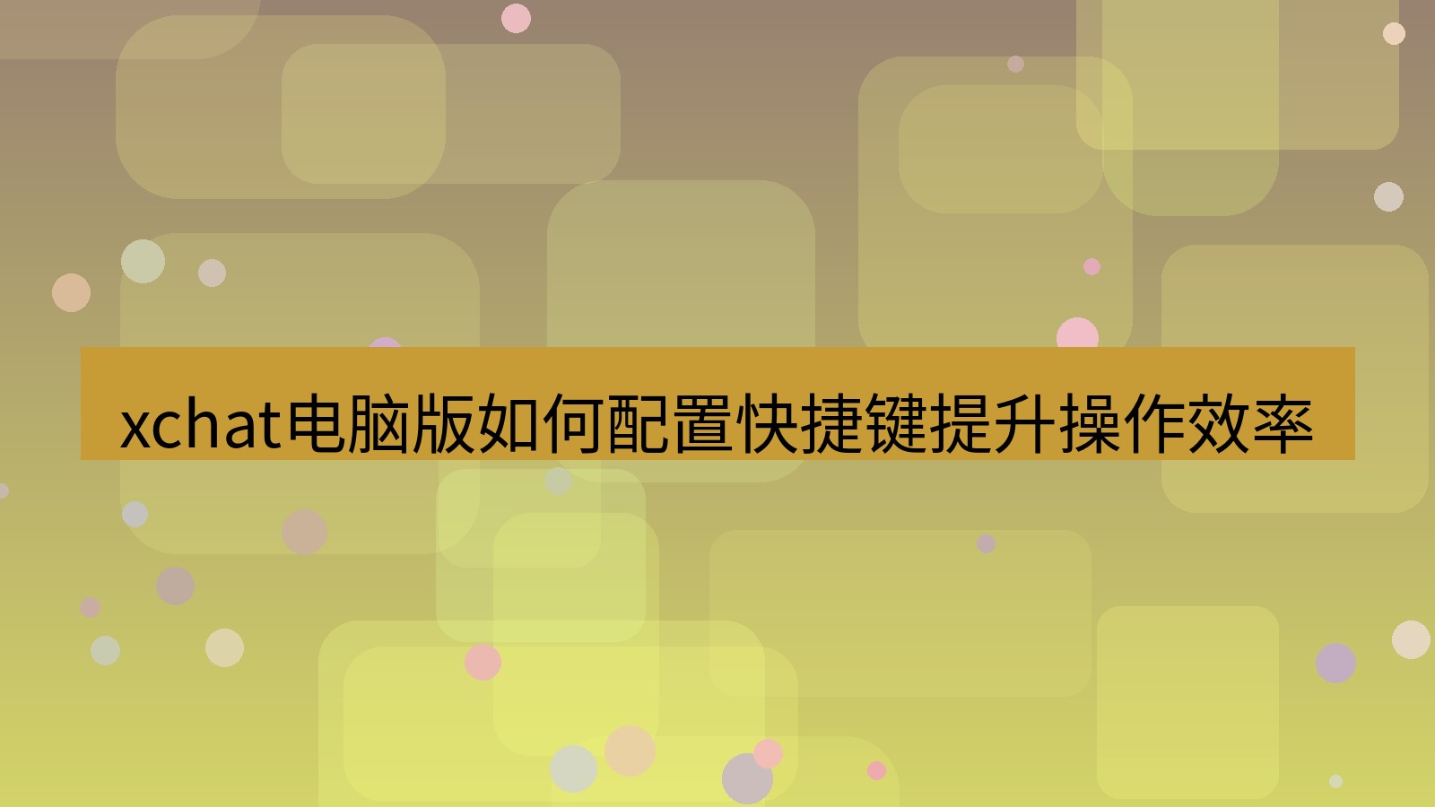 xchat电脑版 xchat电脑版如何配置快捷键提升操作效率