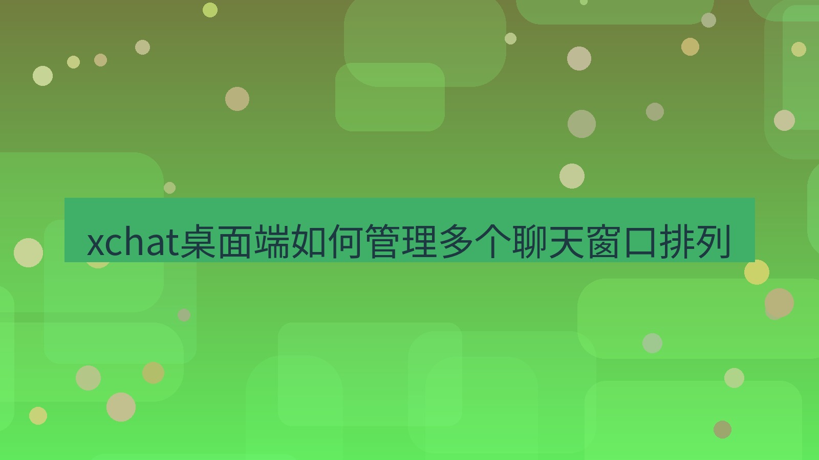 xchat电脑版 xchat桌面端如何管理多个聊天窗口排列