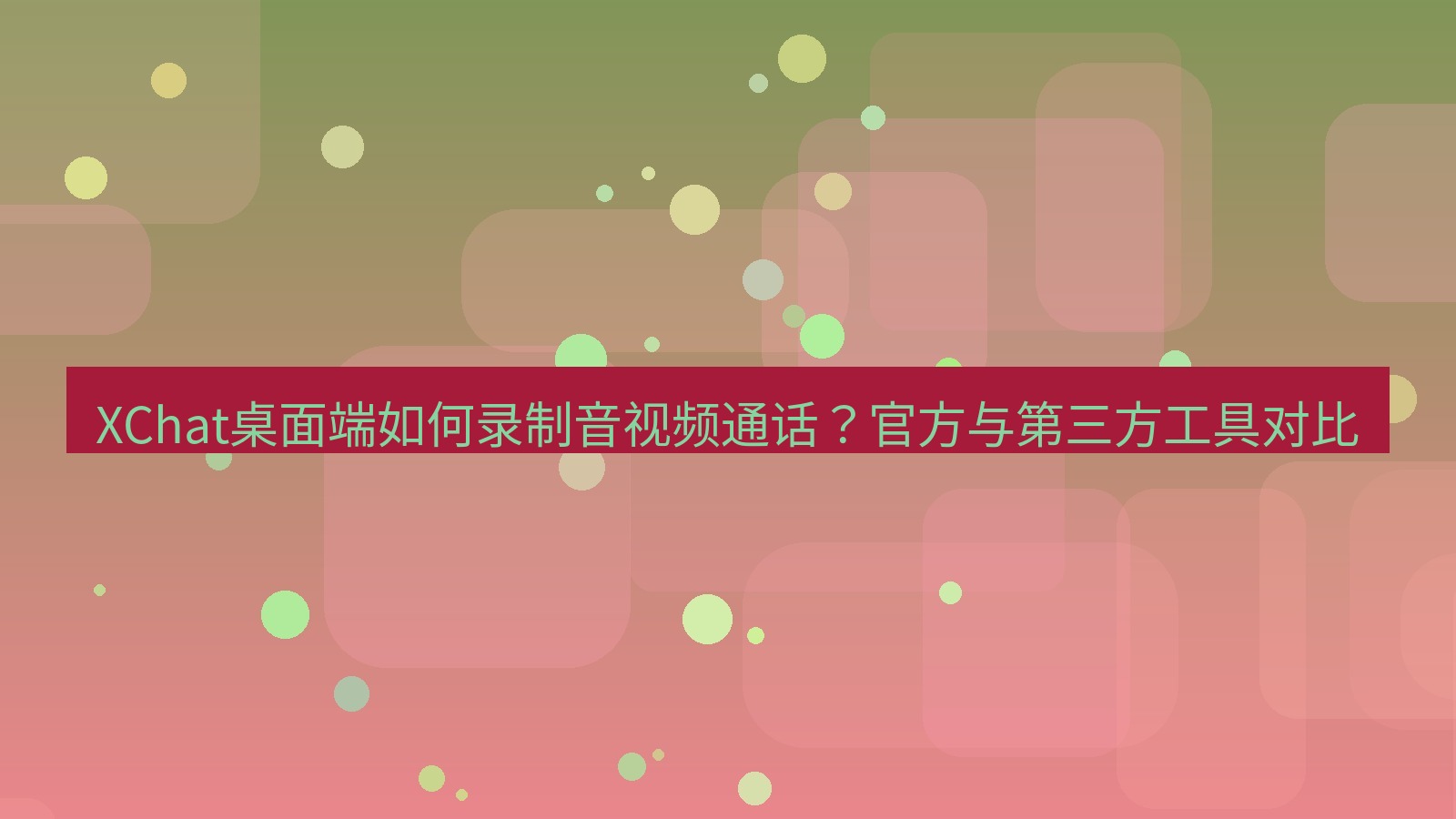 xchat XChat桌面端如何录制音视频通话？官方与第三方工具对比