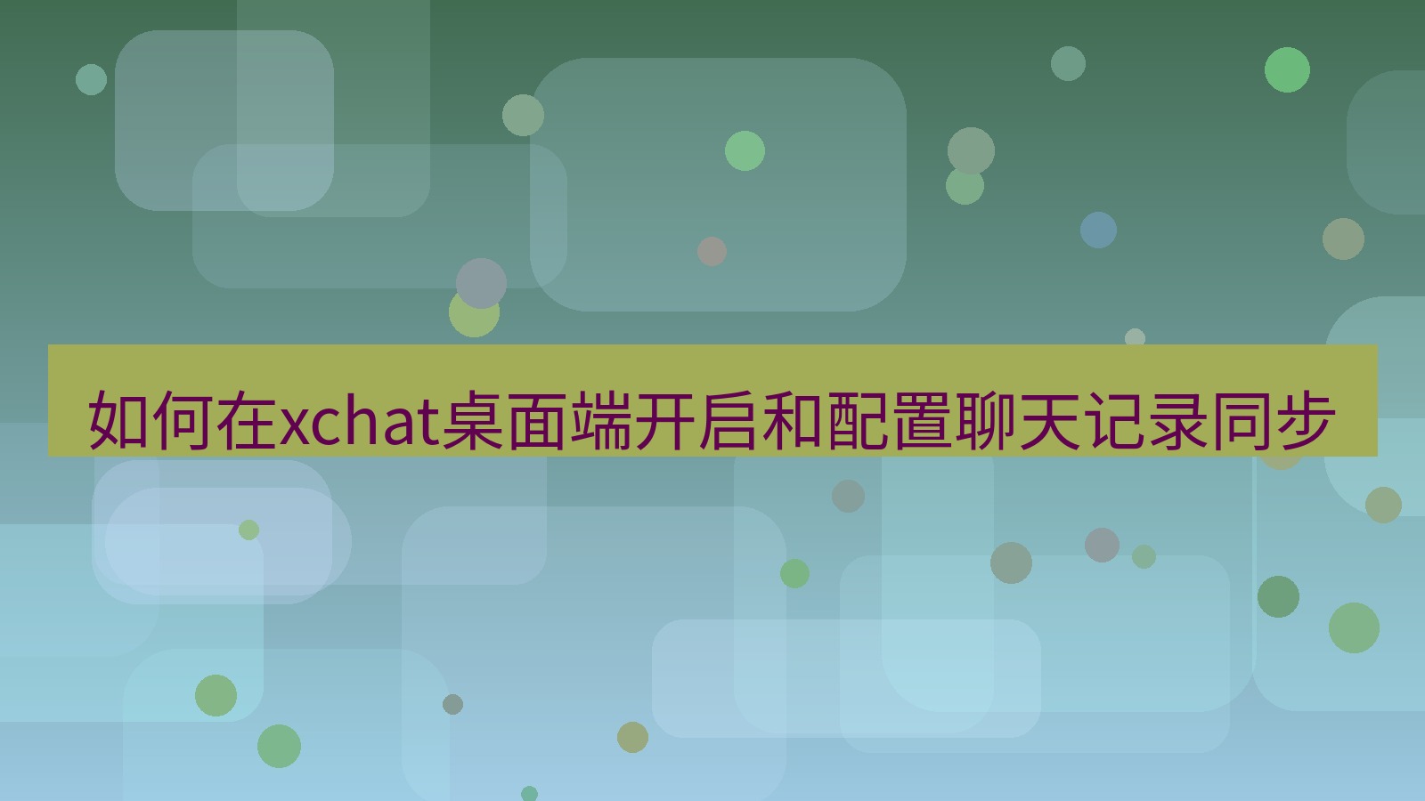xchat电脑版 如何在xchat桌面端开启和配置聊天记录同步
