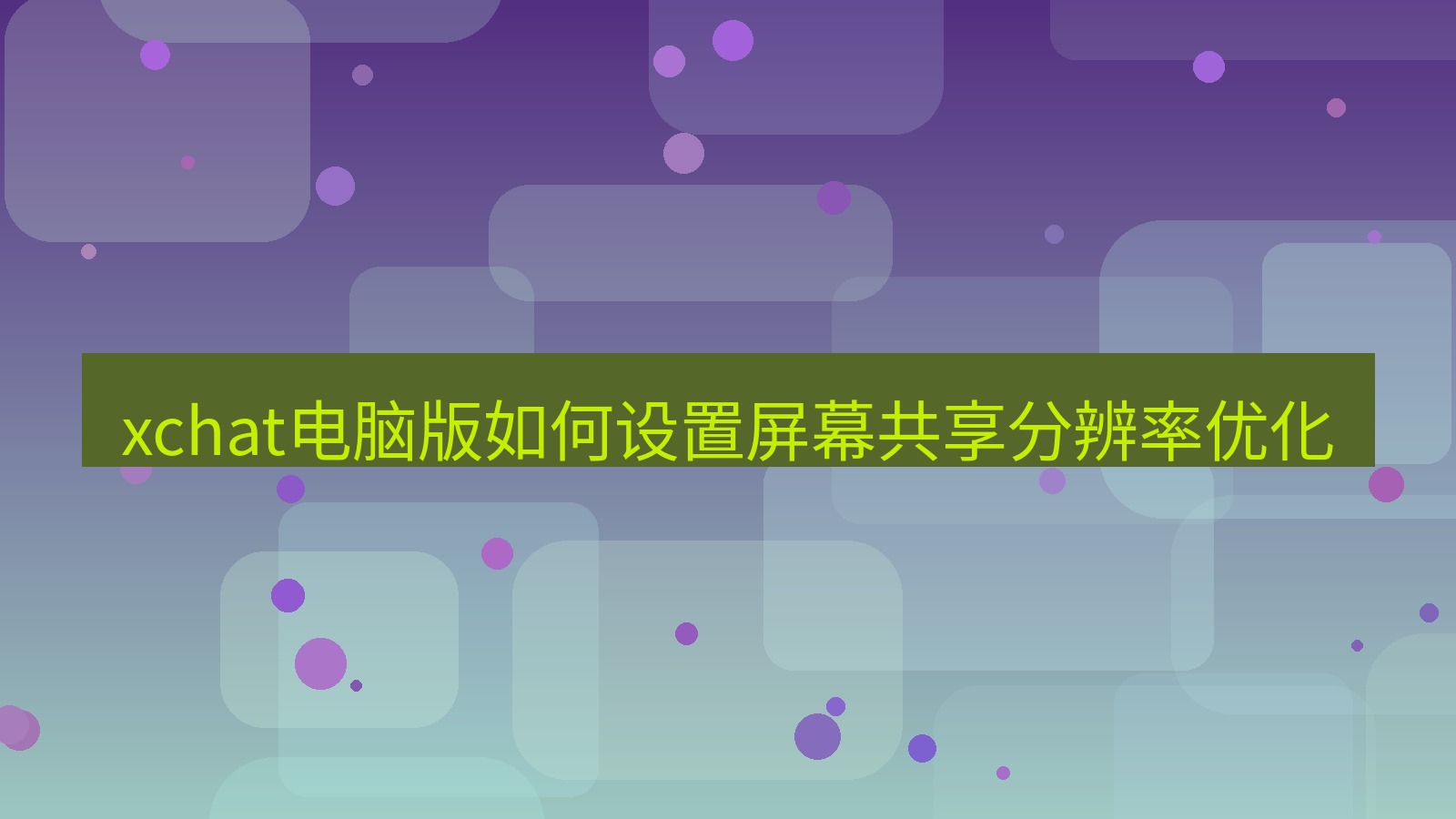 xchat电脑版 xchat电脑版如何设置屏幕共享分辨率优化