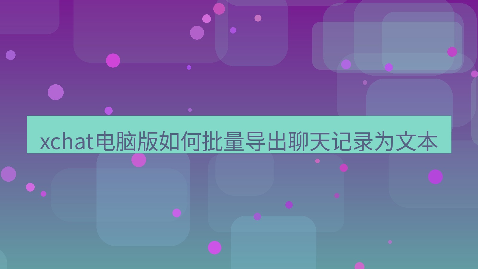 xchat电脑版 xchat电脑版如何批量导出聊天记录为文本