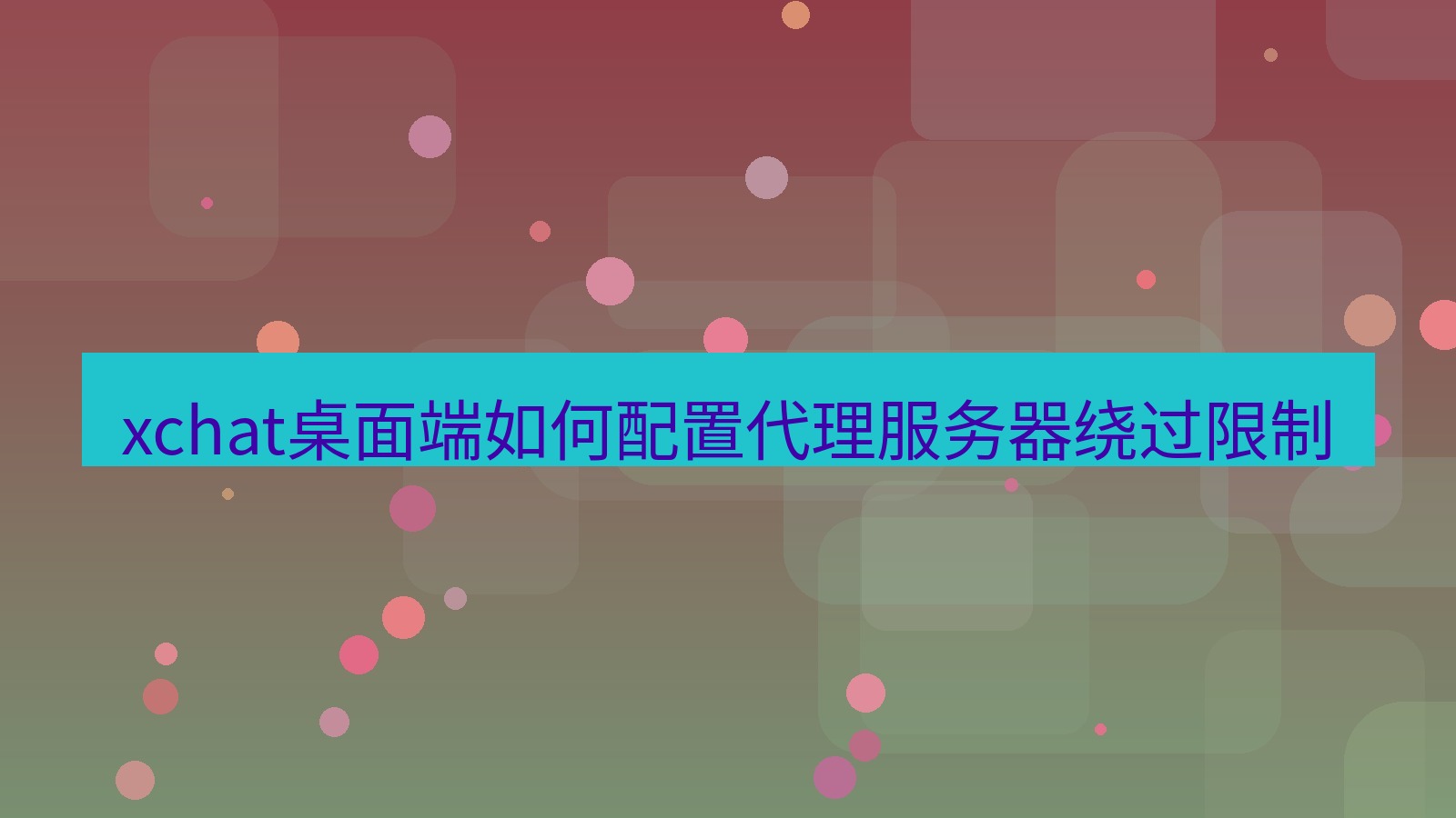 xchat电脑版 xchat桌面端如何配置代理服务器绕过限制