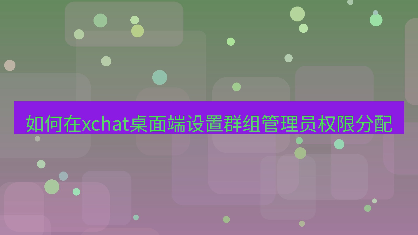 xchat电脑版 如何在xchat桌面端设置群组管理员权限分配