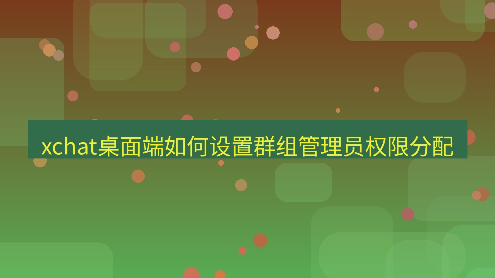 xchat电脑版 xchat桌面端如何设置群组管理员权限分配