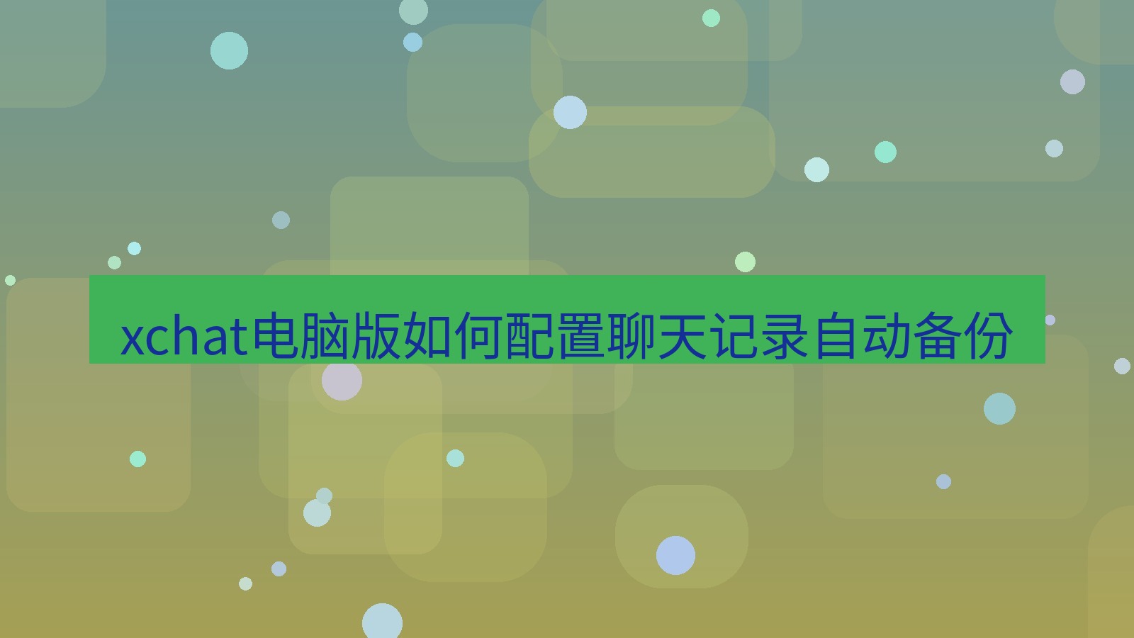 xchat电脑版 xchat电脑版如何配置聊天记录自动备份