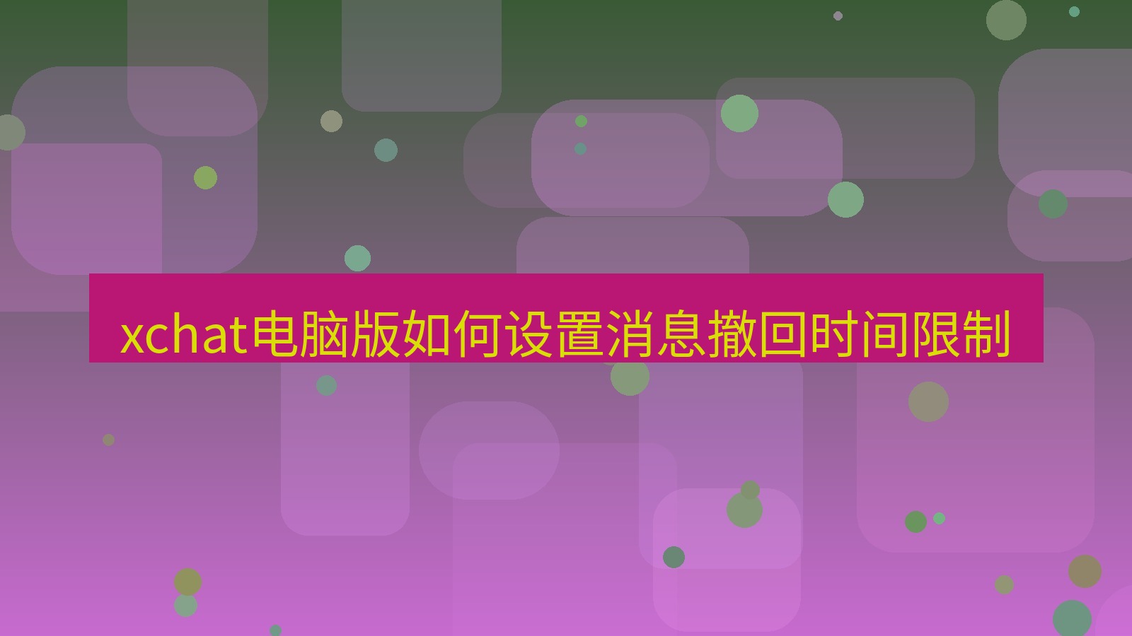 xchat电脑版 xchat电脑版如何设置消息撤回时间限制