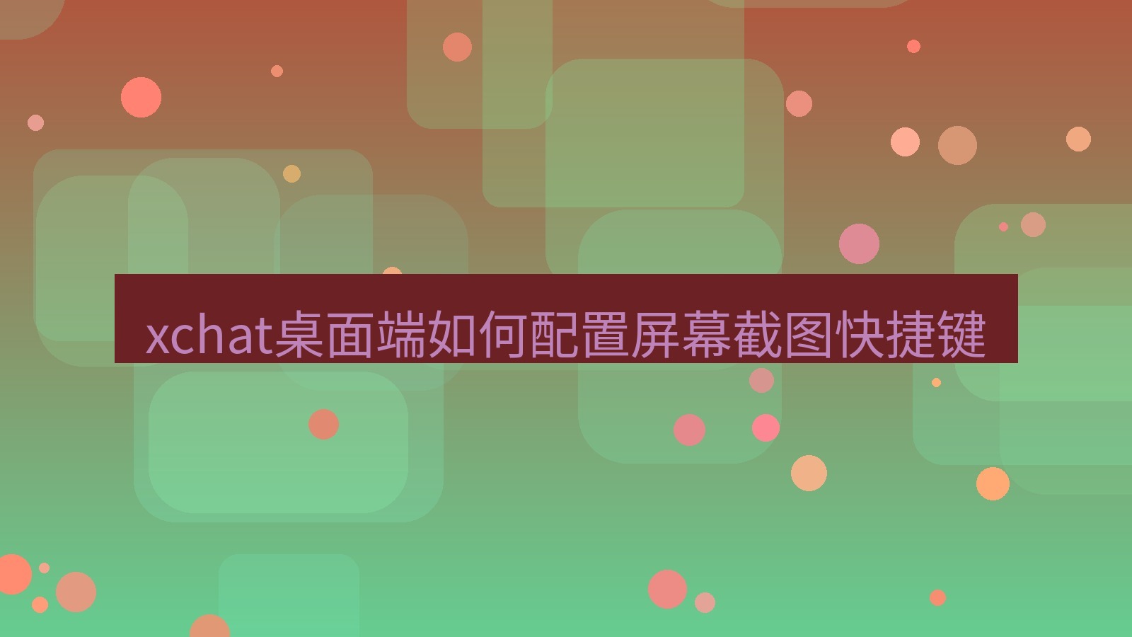 xchat电脑版 xchat桌面端如何配置屏幕截图快捷键