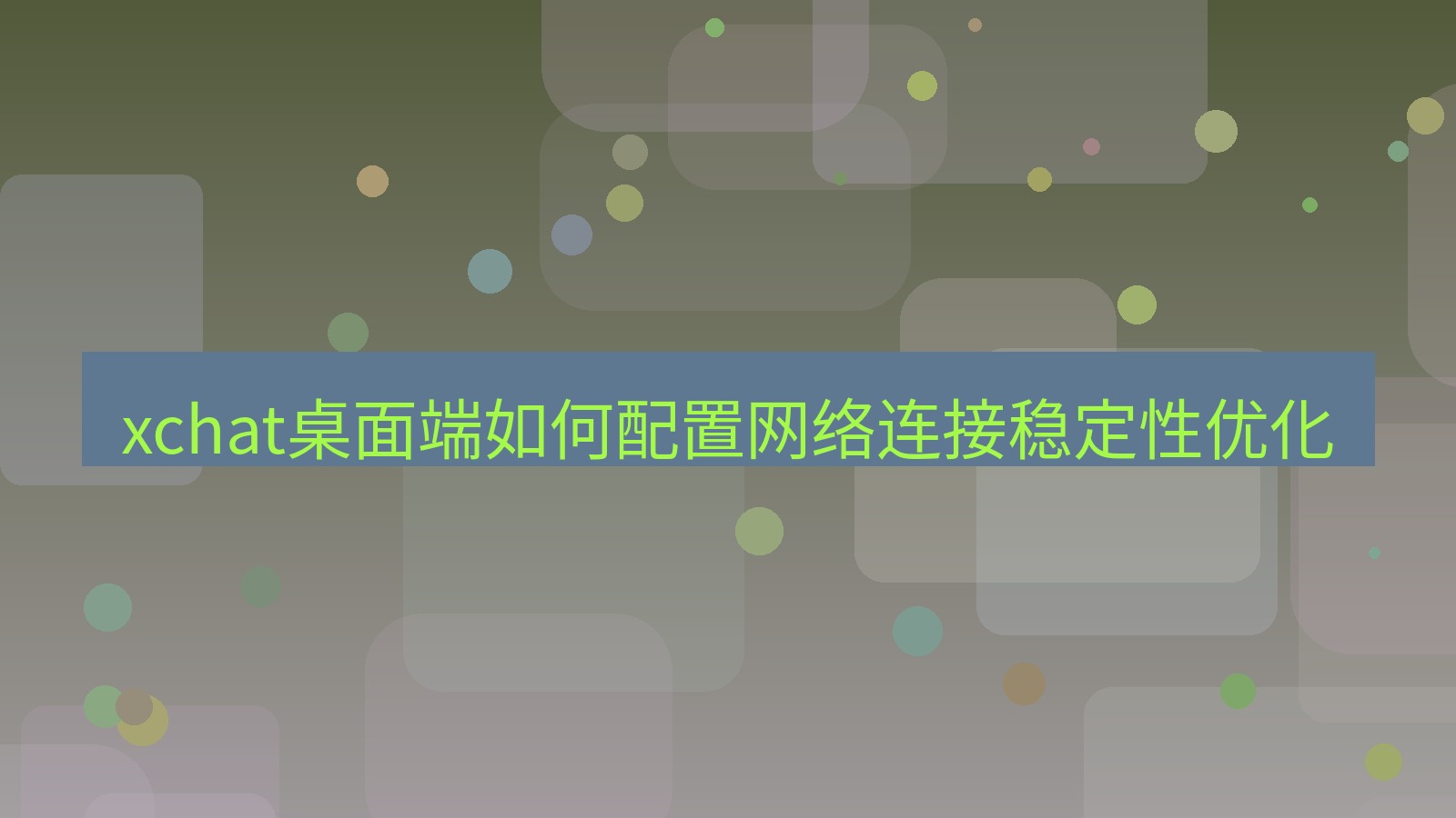 xchat电脑版 xchat桌面端如何配置网络连接稳定性优化