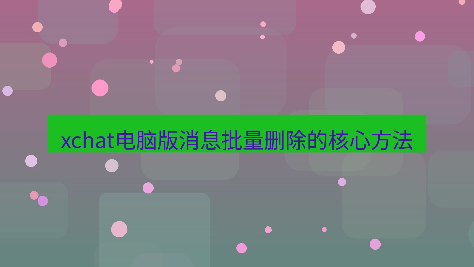xchat电脑版 xchat电脑版消息批量删除的核心方法