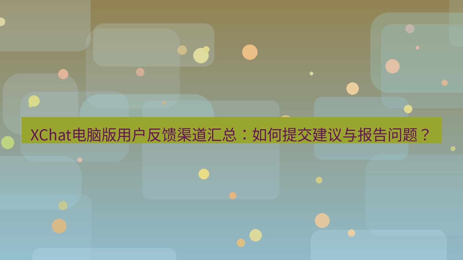 xchat XChat电脑版用户反馈渠道汇总：如何提交建议与报告问题？