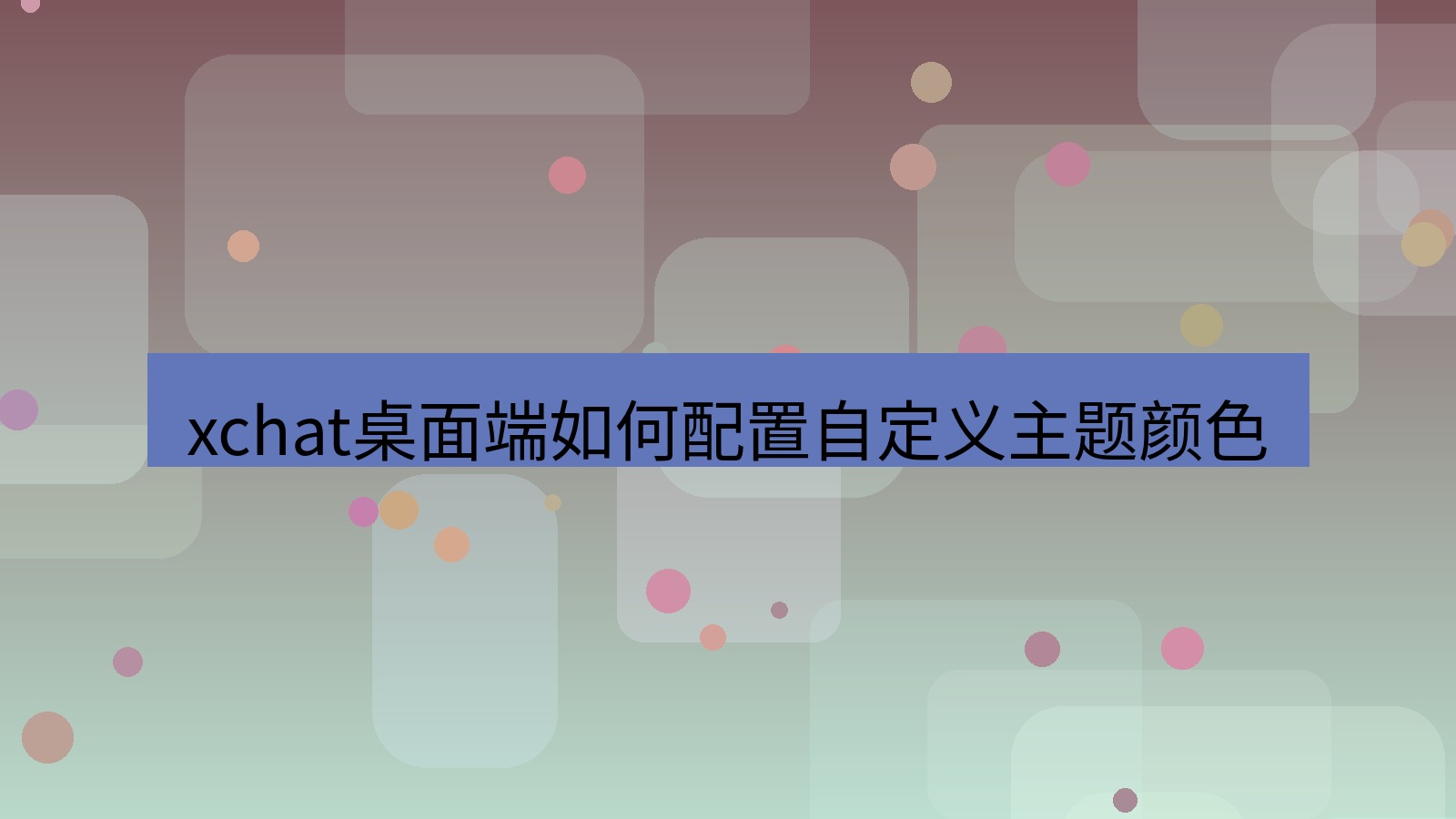 xchat电脑版 xchat桌面端如何配置自定义主题颜色