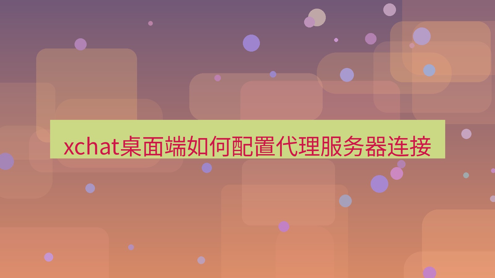 xchat电脑版 xchat桌面端如何配置代理服务器连接