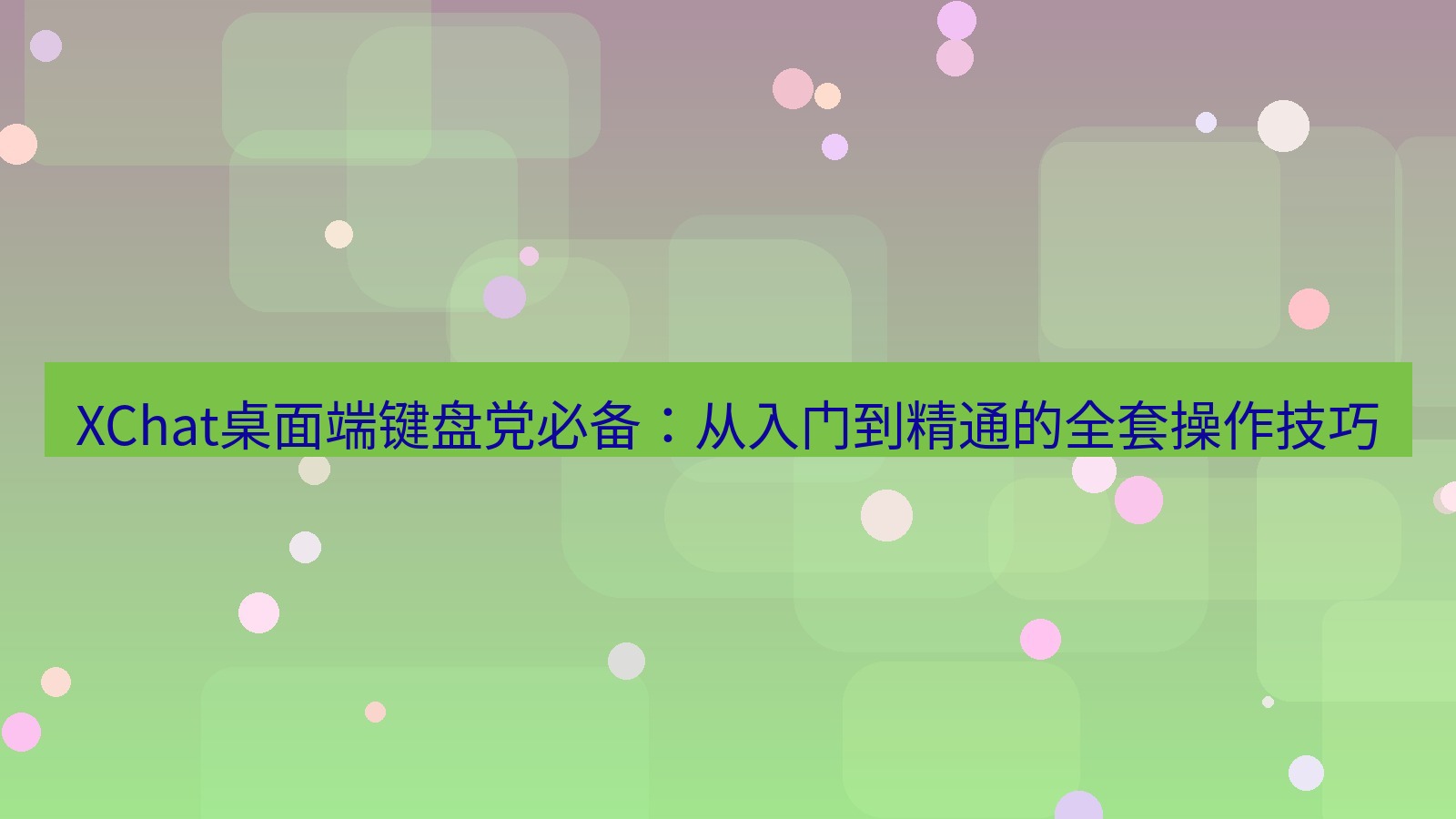 xchat XChat桌面端键盘党必备：从入门到精通的全套操作技巧