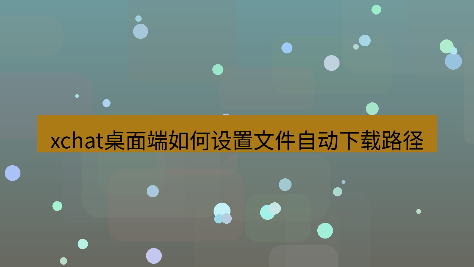 xchat电脑版 xchat桌面端如何设置文件自动下载路径