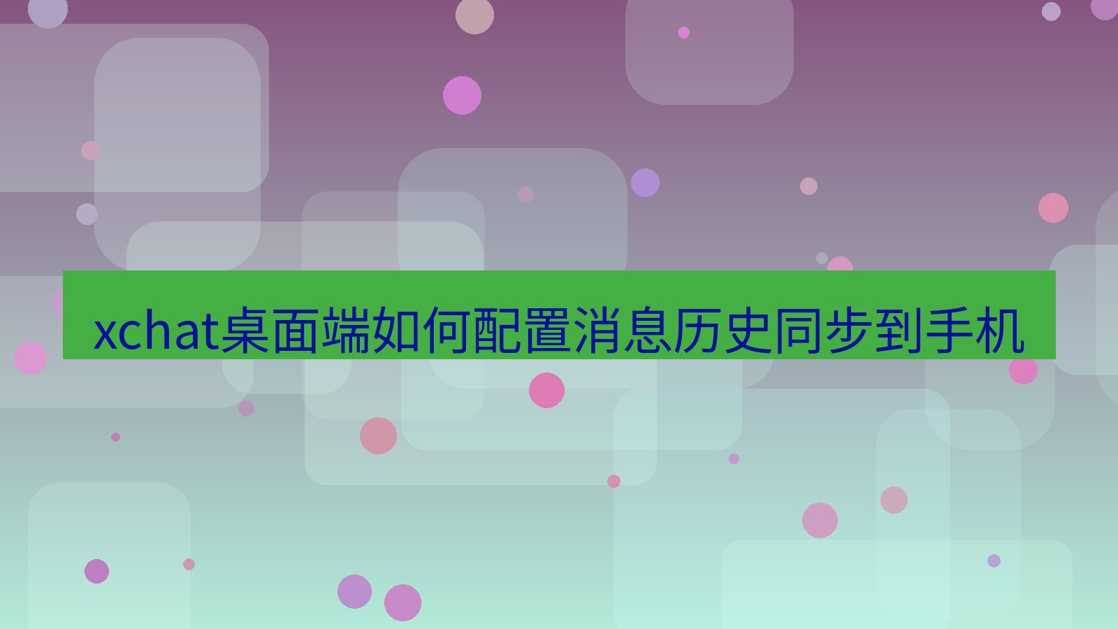 xchat电脑版 xchat桌面端如何配置消息历史同步到手机